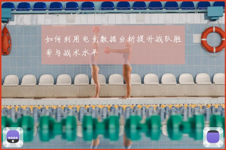 如何利用电竞数据分析提升战队胜率与战术水平