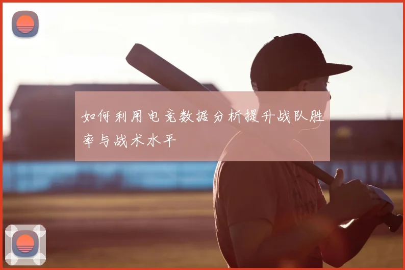 如何利用电竞数据分析提升战队胜率与战术水平