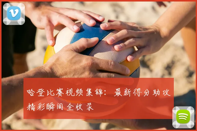 哈登比赛视频集锦：最新得分助攻精彩瞬间全收录