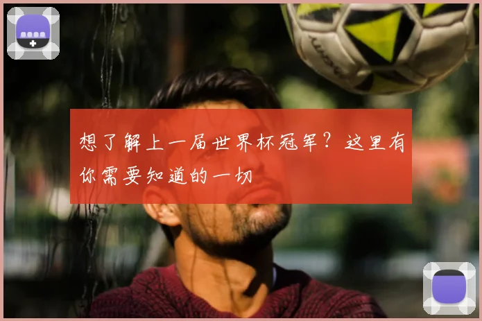 想了解上一届世界杯冠军？这里有你需要知道的一切