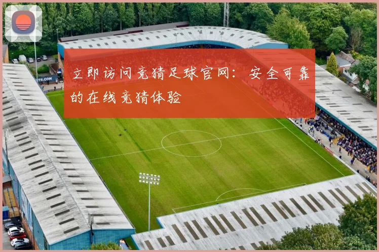 立即访问竞猜足球官网：安全可靠的在线竞猜体验