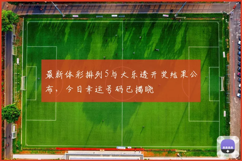 最新体彩排列5与大乐透开奖结果公布，今日幸运号码已揭晓
