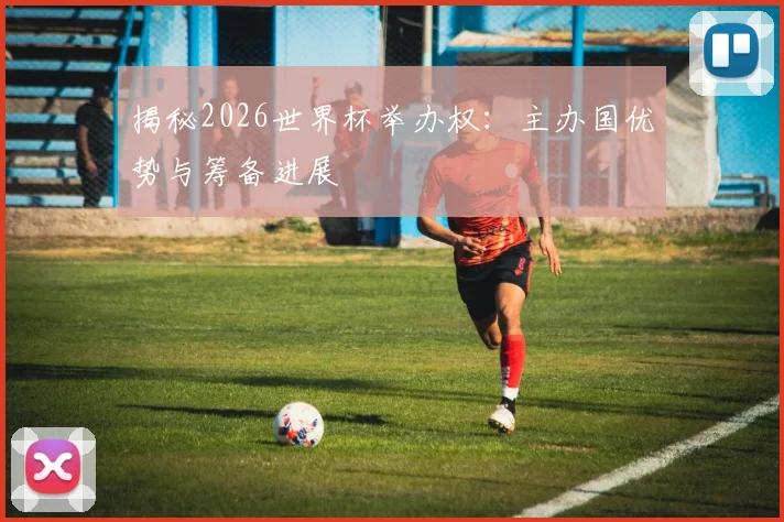 揭秘2026世界杯举办权：主办国优势与筹备进展